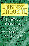 Business Etiquette: 101 Ways to Conduct Business with Charm and Savvy
